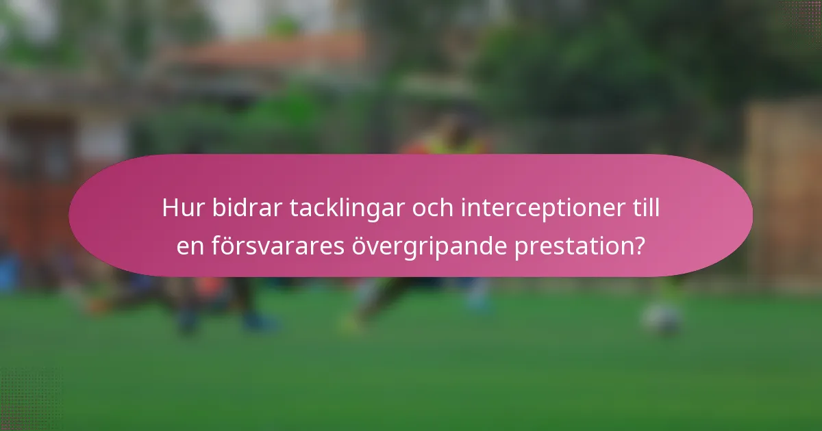 Hur bidrar tacklingar och interceptioner till en försvarares övergripande prestation?
