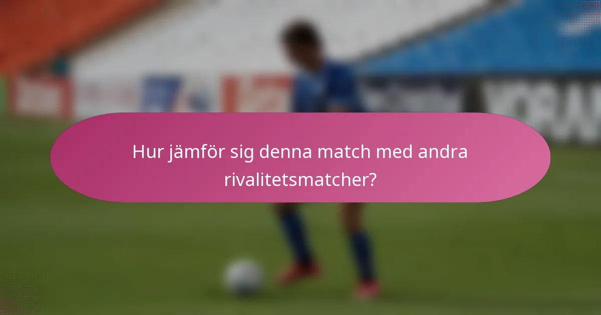 Hur jämför sig denna match med andra rivalitetsmatcher?