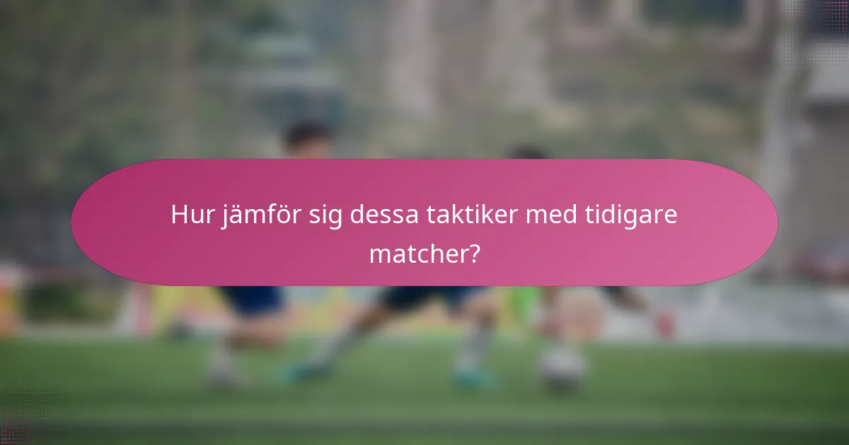 Hur jämför sig dessa taktiker med tidigare matcher?