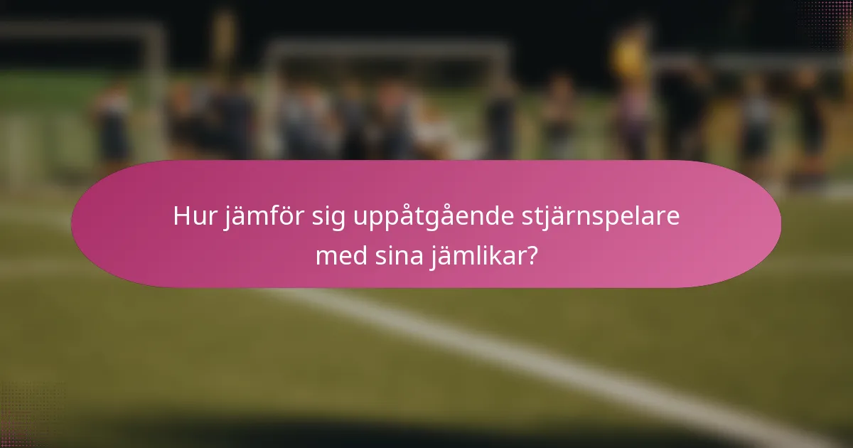 Hur jämför sig uppåtgående stjärnspelare med sina jämlikar?
