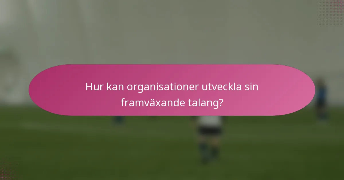 Hur kan organisationer utveckla sin framväxande talang?