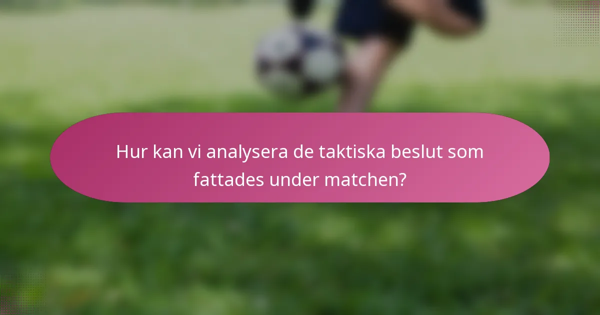 Hur kan vi analysera de taktiska beslut som fattades under matchen?