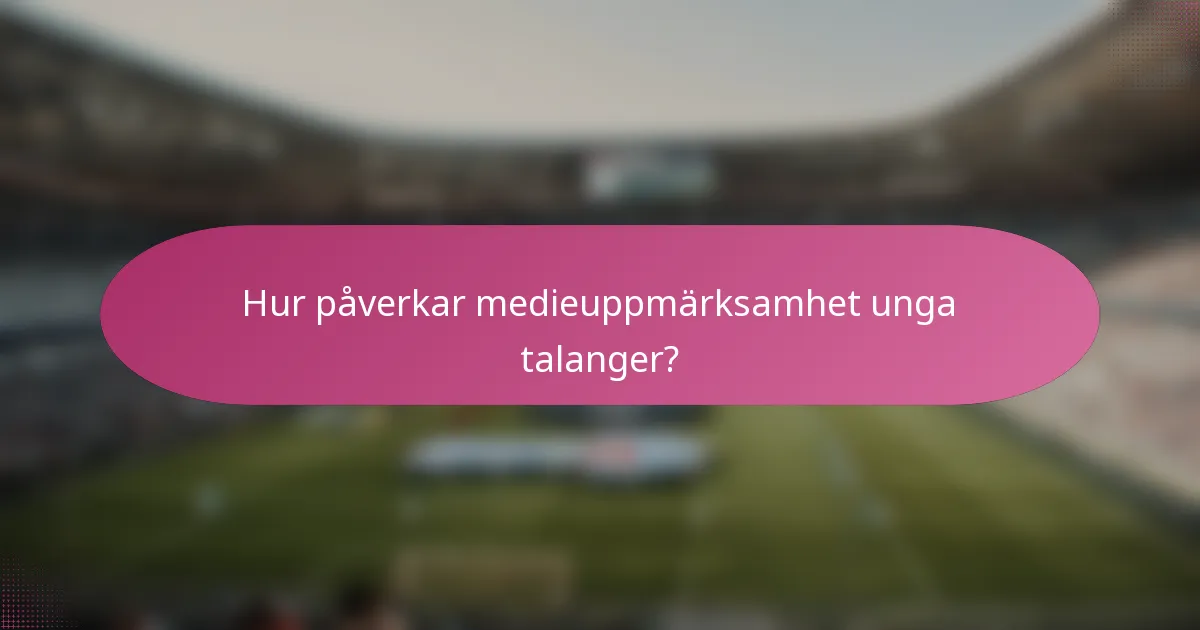 Hur påverkar medieuppmärksamhet unga talanger?