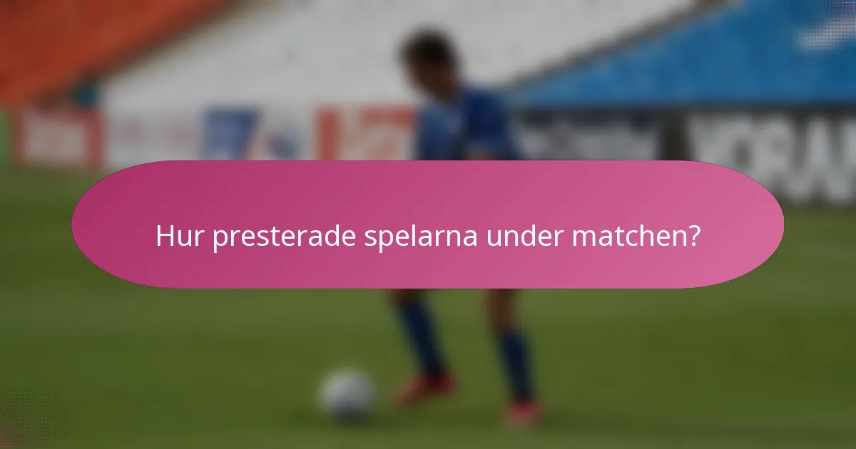 Hur presterade spelarna under matchen?