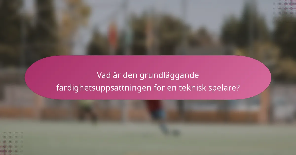 Vad är den grundläggande färdighetsuppsättningen för en teknisk spelare?