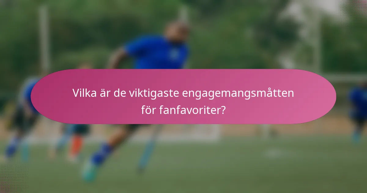 Vilka är de viktigaste engagemangsmåtten för fanfavoriter?