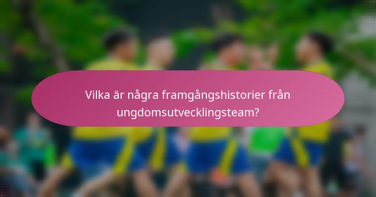 Vilka är några framgångshistorier från ungdomsutvecklingsteam?