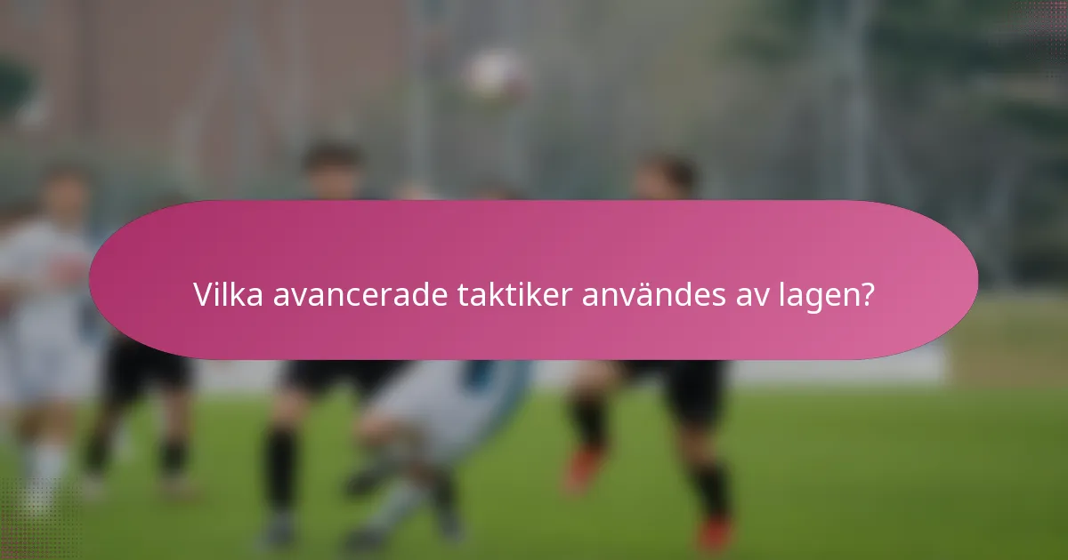 Vilka avancerade taktiker användes av lagen?