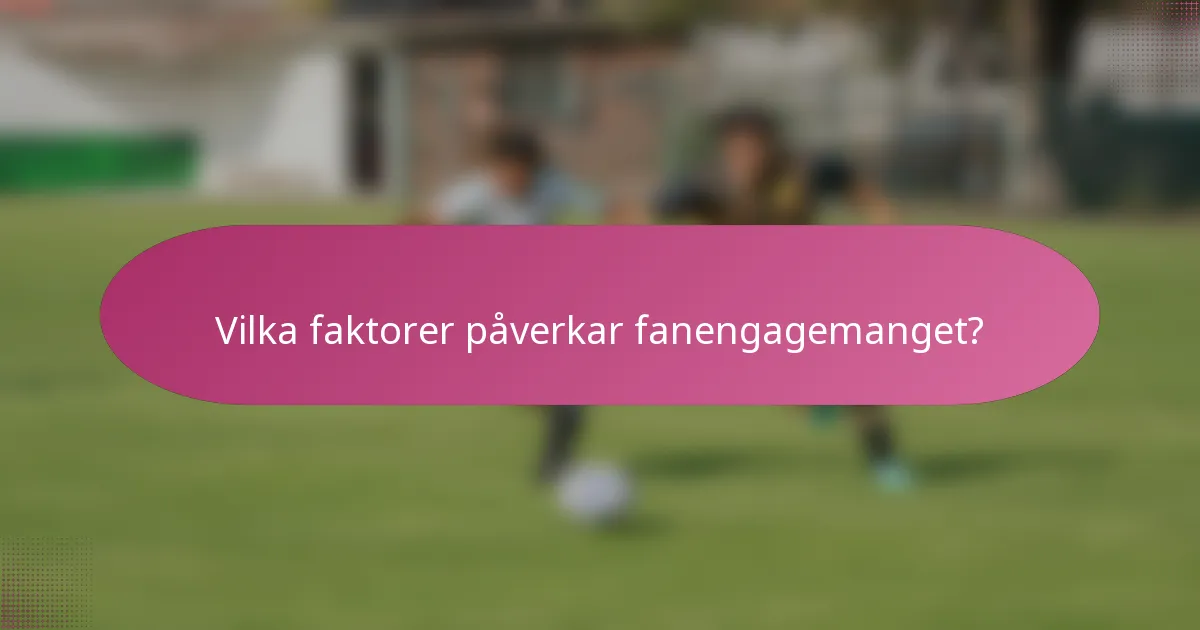 Vilka faktorer påverkar fanengagemanget?