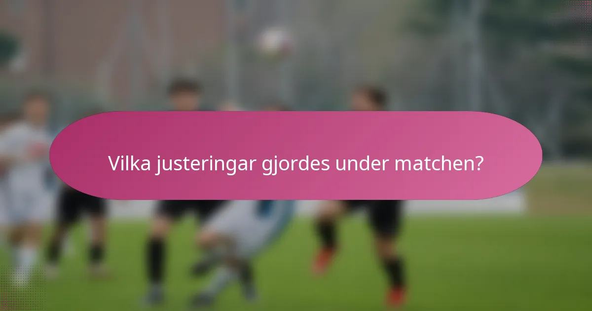 Vilka justeringar gjordes under matchen?