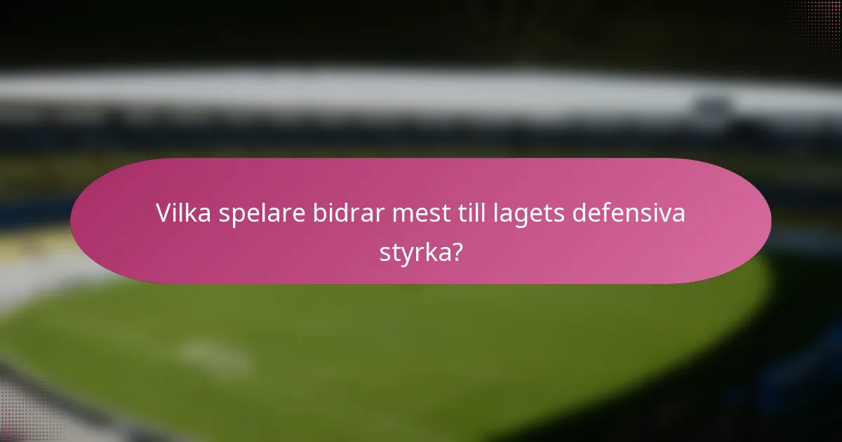 Vilka spelare bidrar mest till lagets defensiva styrka?