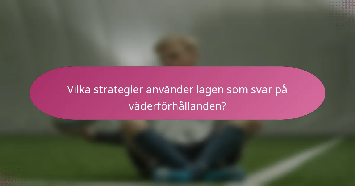 Vilka strategier använder lagen som svar på väderförhållanden?